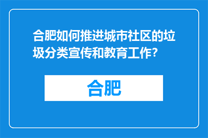 合肥如何推进城市社区的垃圾分类宣传和教育工作？(合肥如何有效推进社区垃圾分类宣传与教育？)