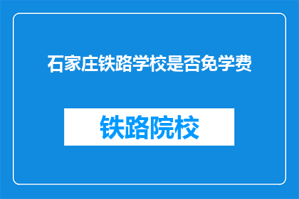石家庄铁路学校是否免学费(石家庄铁路学校是否免学费？)