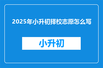 2025年小升初择校志愿怎么写(2025年小升初择校志愿如何书写？)