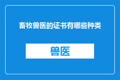 畜牧兽医的证书有哪些种类(畜牧兽医证书种类有哪些？)