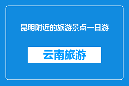 昆明附近的旅游景点一日游(昆明一日游：探索周边景点的绝佳选择是什么？)