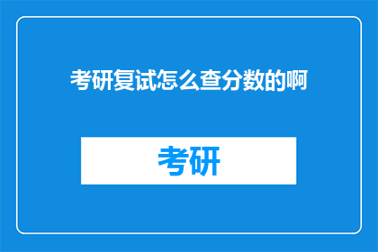 考研复试怎么查分数的啊(如何查询考研复试成绩？)