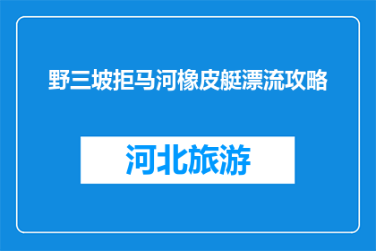 野三坡拒马河橡皮艇漂流攻略(野三坡拒马河橡皮艇漂流攻略：你准备好迎接刺激的河流冒险了吗？)