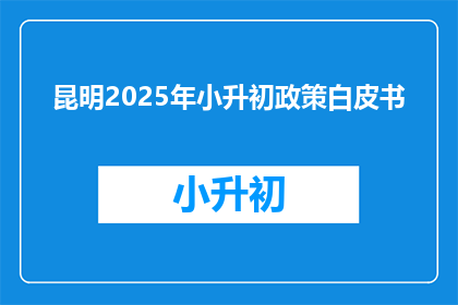 昆明2025年小升初政策白皮书(2025年昆明小升初政策将如何影响学生？)