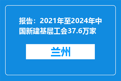 报告：2021年至2024年中国新建基层工会37.6万家