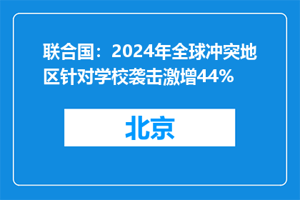 联合国：2024年全球冲突地区针对学校袭击激增44%