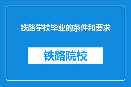 铁路学校毕业的条件和要求(铁路学校毕业的条件和要求是什么？)