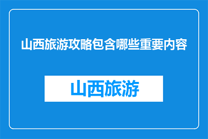 山西旅游攻略包含哪些重要内容(山西旅游攻略包含哪些重要内容？)
