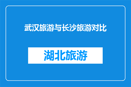武汉旅游与长沙旅游对比(武汉与长沙：旅游胜地的对比分析？)
