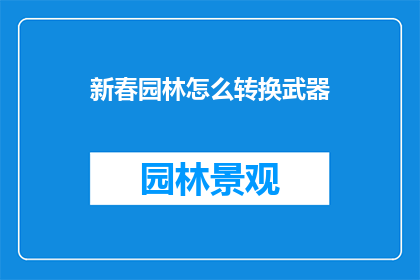 新春园林怎么转换武器(新春园林：如何转换武器？)