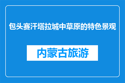 包头赛汗塔拉城中草原的特色景观(包头赛汗塔拉城中草原有何独特魅力？)