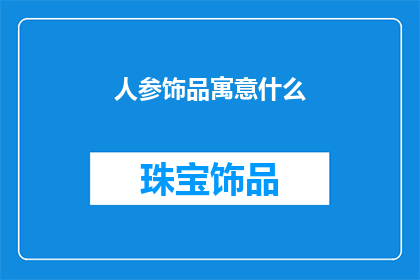 人参饰品寓意什么(人参饰品的寓意是什么？)