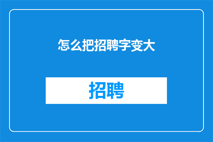 怎么把招聘字变大(如何调整招聘广告中的文字大小？)