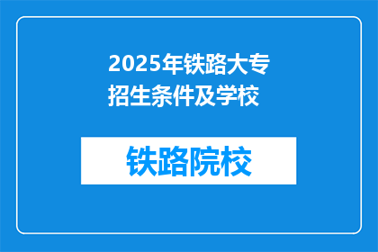 2025年铁路大专招生条件及学校(2025年铁路大专招生条件及学校是什么？)
