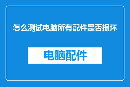 怎么测试电脑所有配件是否损坏(如何检测电脑所有配件是否完好无损？)