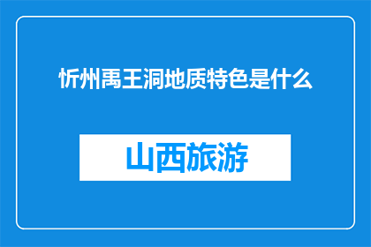 忻州禹王洞地质特色是什么(忻州禹王洞地质特色是什么？)