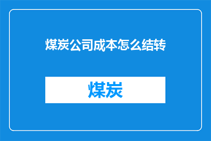 煤炭公司成本怎么结转(煤炭公司成本结转方式是什么？)