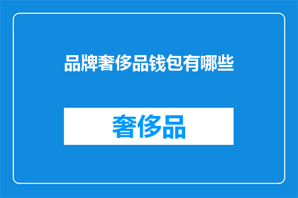 品牌奢侈品钱包有哪些(哪些品牌奢侈品钱包值得拥有？)