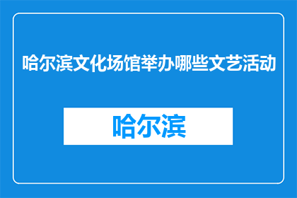 哈尔滨文化场馆举办哪些文艺活动(哈尔滨文化场馆举办哪些文艺活动？)