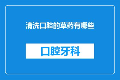 清洗口腔的草药有哪些(哪些草药能清洗口腔？)