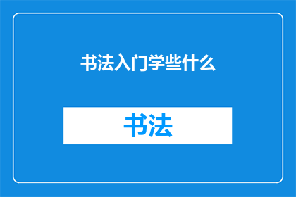 书法入门学些什么(书法入门，你该学习哪些基础知识？)
