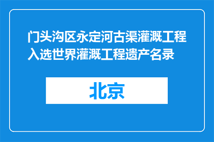 门头沟区永定河古渠灌溉工程入选世界灌溉工程遗产名录