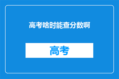 高考啥时能查分数啊(高考分数何时揭晓？)