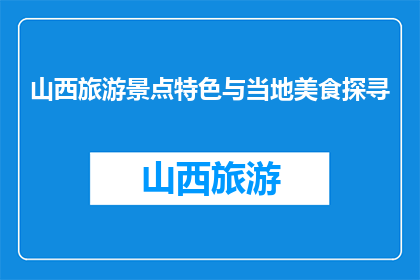 山西旅游景点特色与当地美食探寻(山西旅游，特色景点与地道美食如何？)