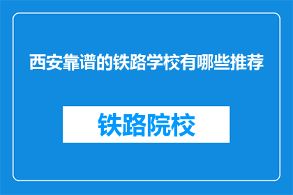 西安靠谱的铁路学校有哪些推荐(西安有哪些靠谱的铁路学校值得推荐？)
