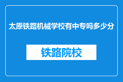 太原铁路机械学校有中专吗多少分(太原铁路机械学校中专招生分数线是多少？)