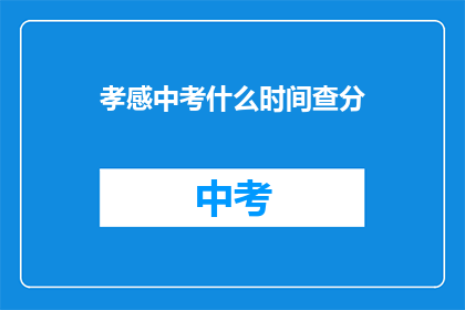 孝感中考什么时间查分(孝感中考成绩何时公布？)