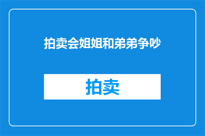 拍卖会姐姐和弟弟争吵(拍卖会中，姐姐与弟弟为何争吵不休？)