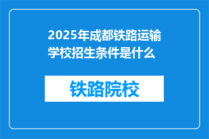 2025年成都铁路运输学校招生条件是什么(2025年成都铁路运输学校招生条件是什么？)