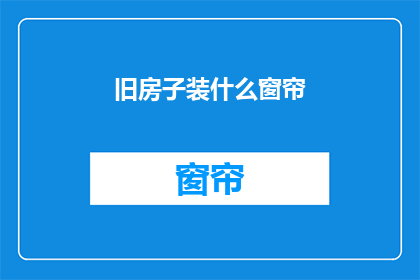 旧房子装什么窗帘(旧房子应装哪种窗帘？)