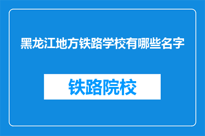 黑龙江地方铁路学校有哪些名字(黑龙江地方铁路学校有哪些名字？)