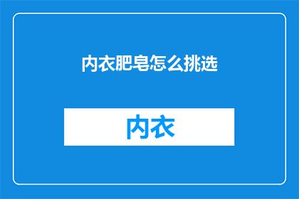 内衣肥皂怎么挑选(如何挑选内衣肥皂？)