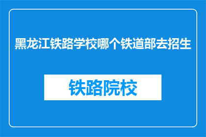 黑龙江铁路学校哪个铁道部去招生