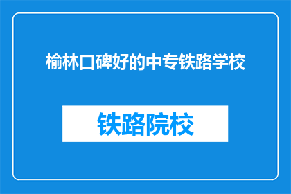 榆林口碑好的中专铁路学校(榆林地区口碑佳的中专铁路学校有哪些？)