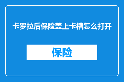 卡罗拉后保险盖上卡槽怎么打开(如何打开卡罗拉后保险盖上的卡槽？)