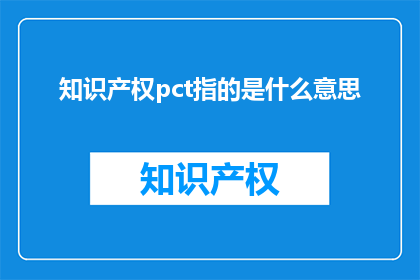 知识产权pct指的是什么意思(知识产权PCT是什么？)