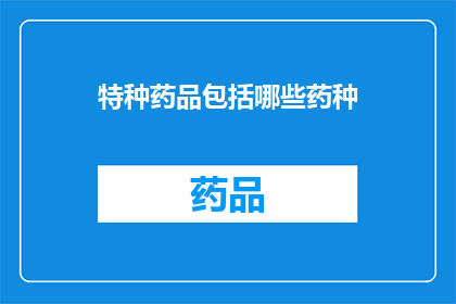 特种药品包括哪些药种(特种药品包括哪些药种？)