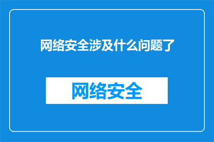 网络安全涉及什么问题了(网络安全：我们面临哪些挑战？)