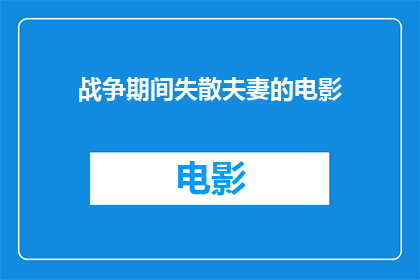 战争期间失散夫妻的电影(在战争的硝烟中，他们是否还能重逢？)