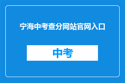 宁海中考查分网站官网入口(如何访问宁海中考成绩查询官网？)