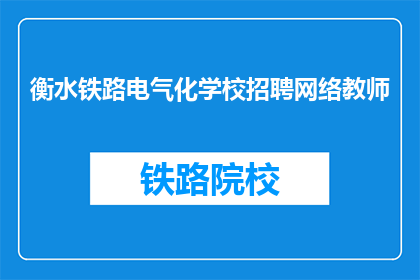 衡水铁路电气化学校招聘网络教师(衡水铁路电气化学校招聘网络教师，您准备好了吗？)