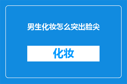 男生化妆怎么突出脸尖(男生如何通过化妆技巧来凸显其尖脸特征？)