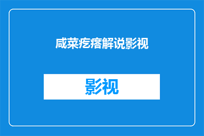 咸菜疙瘩解说影视(咸菜疙瘩解说影视：你了解吗？)