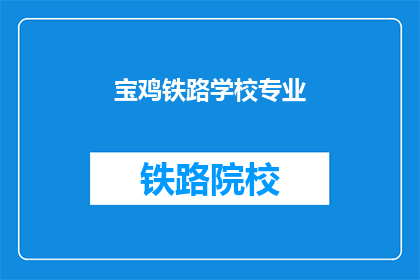 宝鸡铁路学校专业(宝鸡铁路学校专业是什么？)