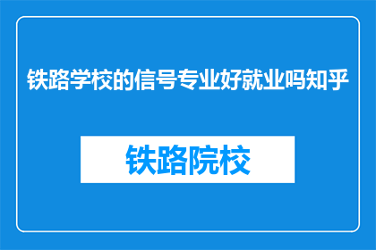 铁路学校的信号专业好就业吗知乎(铁路学校信号专业就业前景如何？知乎上的答案是什么？)
