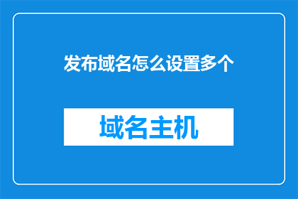发布域名怎么设置多个(如何设置多个域名发布？)